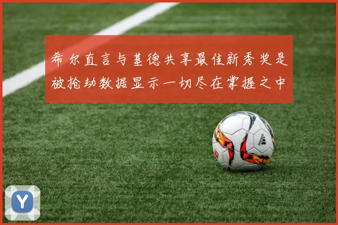 希尔直言与基德共享最佳新秀奖是被抢劫数据显示一切尽在掌握之中