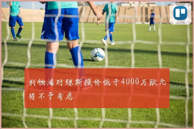 利物浦对琼斯报价低于4000万欧元将不予考虑