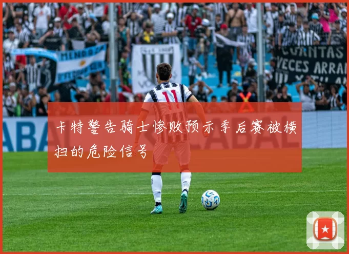 卡特警告骑士惨败预示季后赛被横扫的危险信号