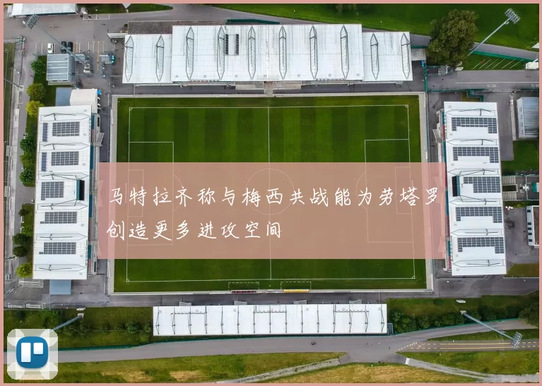马特拉齐称与梅西共战能为劳塔罗创造更多进攻空间