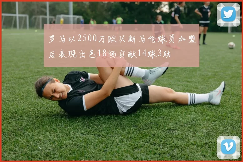 罗马以2500万欧买断马伦球员加盟后表现出色18场贡献14球3助