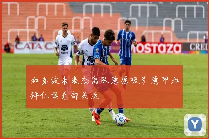 加克波未表态离队意愿吸引意甲和拜仁俱乐部关注