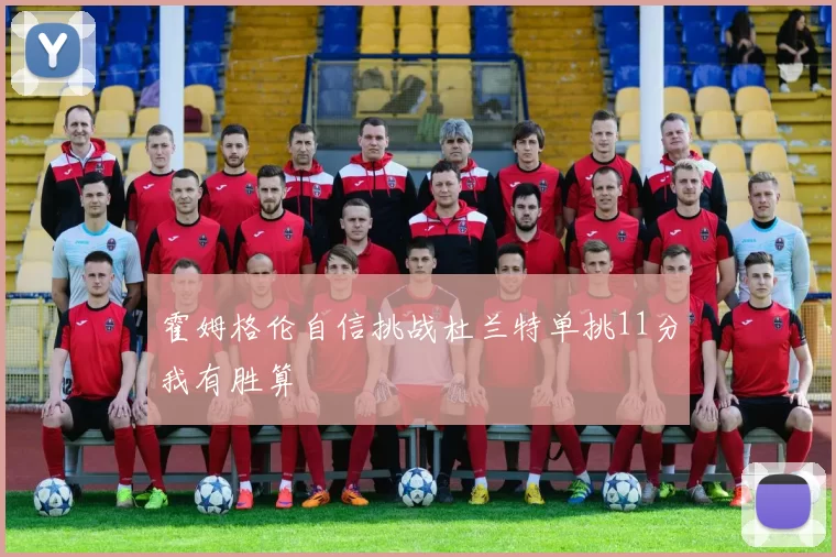 霍姆格伦自信挑战杜兰特单挑11分我有胜算