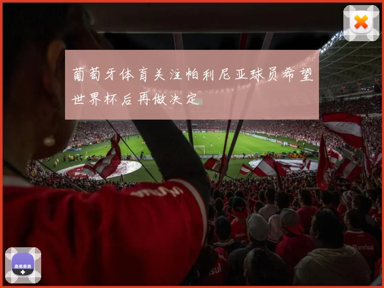 葡萄牙体育关注帕利尼亚球员希望世界杯后再做决定