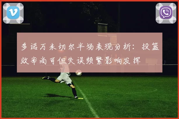 多诺万米切尔半场表现分析：投篮效率尚可但失误频繁影响发挥
