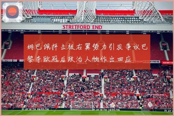 姆巴佩抨击极右翼势力引发争议巴黎夺欧冠后政治人物作出回应