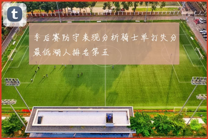 季后赛防守表现分析骑士单打失分最低湖人排名第五